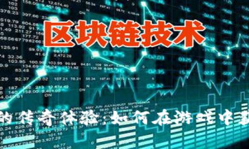 区块链游戏中的传奇体验：如何在游戏中获得财富与乐趣