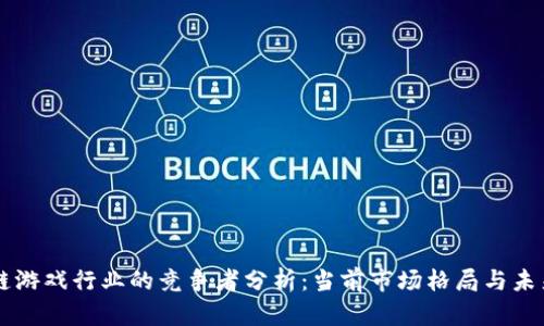 区块链游戏行业的竞争者分析：当前市场格局与未来展望