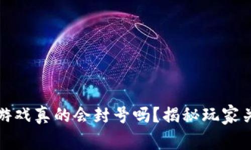 : 区块链游戏真的会封号吗？揭秘玩家关心的真相