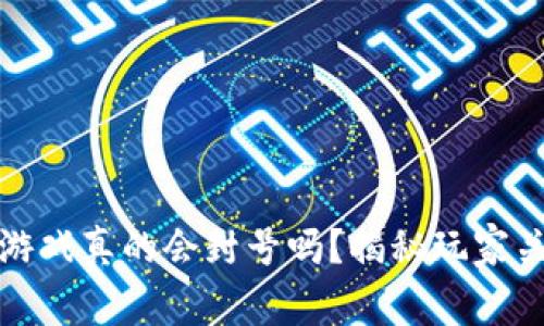 : 区块链游戏真的会封号吗？揭秘玩家关心的真相