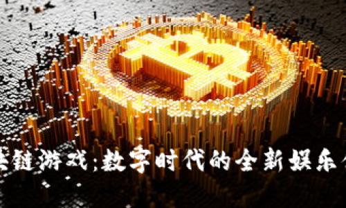 区块链游戏：数字时代的全新娱乐体验