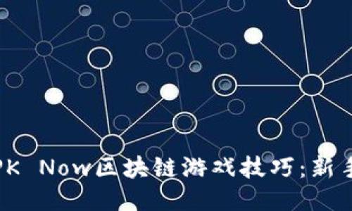 提升你的PK Now区块链游戏技巧：新手必看攻略