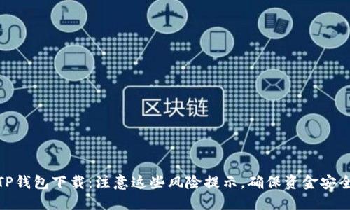 TP钱包下载：注意这些风险提示，确保资金安全
