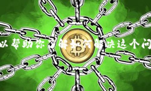 抱歉，你的问题似乎是关于加密货币和钱包的具体技术问题，而不是一个可以直接扩展成完整文章的主题。不过，我可以帮助你了解如何解决这个问题，提供一个内容大纲，以及一些相关问题的框架。以下是一个关于OKFT代币在TP钱包中无法找到的主题的大纲示例：

如何解决OKFT代币在TP钱包中无法找到的问题