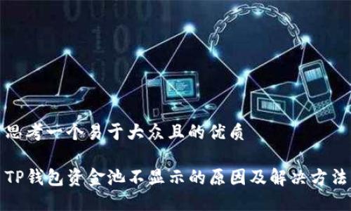 思考一个易于大众且的优质

TP钱包资金池不显示的原因及解决方法