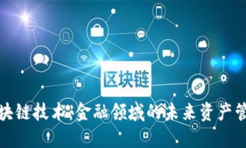 揭秘区块链技术：金融领域的未来资产管理工具