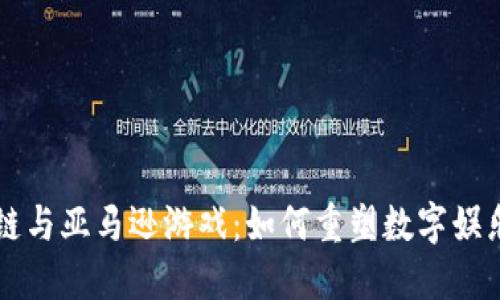 区块链与亚马逊游戏：如何重塑数字娱乐产业