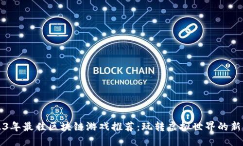 2023年最佳区块链游戏推荐：玩转虚拟世界的新玩法