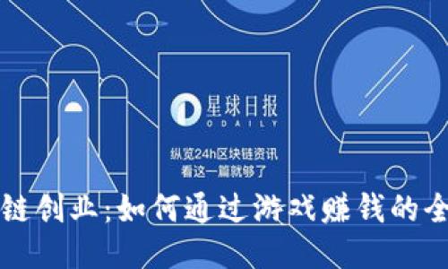 区块链创业：如何通过游戏赚钱的全攻略
