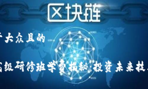 思考一个易于大众且的

区块链金融高级研修班学费揭秘：投资未来技术的最佳选择
