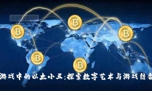 区块链游戏中的以太小丑：探索数字艺术与游戏结合的未来