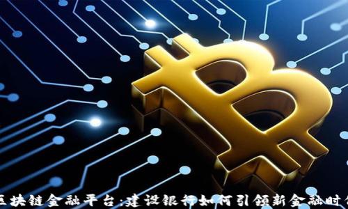 
区块链金融平台：建设银行如何引领新金融时代