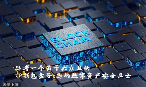 思考一个易于大众且的  
TP钱包盒子：您的数字资产安全卫士