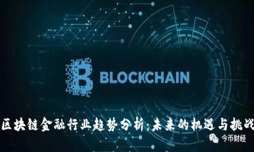 区块链金融行业趋势分析：未来的机遇与挑战