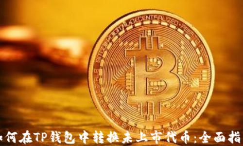 
如何在TP钱包中转换未上市代币：全面指南