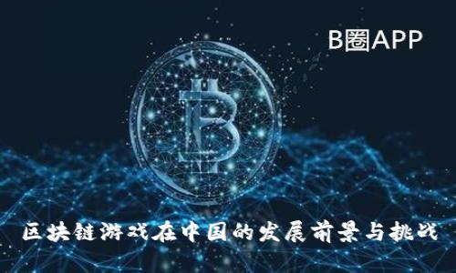 区块链游戏在中国的发展前景与挑战
