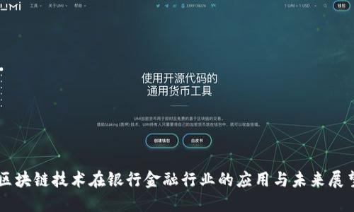 区块链技术在银行金融行业的应用与未来展望