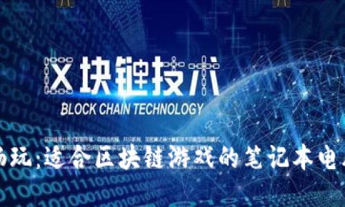 轻松畅玩：适合区块链游戏的笔记本电脑推荐