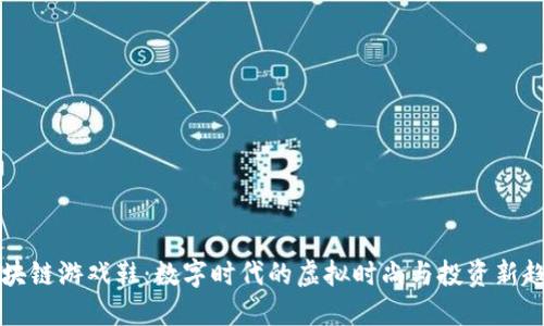 区块链游戏鞋：数字时代的虚拟时尚与投资新趋势