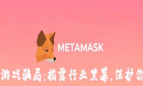 
区块链游戏骗局：揭露行业黑幕，保护你的投资