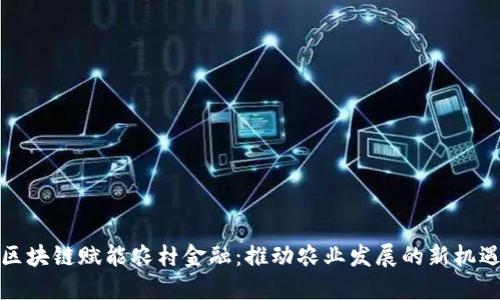 区块链赋能农村金融：推动农业发展的新机遇