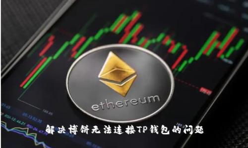 解决博饼无法连接TP钱包的问题
