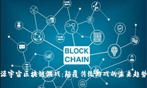 源宇宙区块链游戏：颠覆传统游戏的未来趋势
