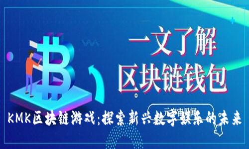 KMK区块链游戏：探索新兴数字娱乐的未来