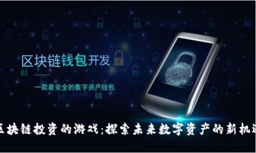 区块链投资的游戏：探索未来数字资产的新机遇