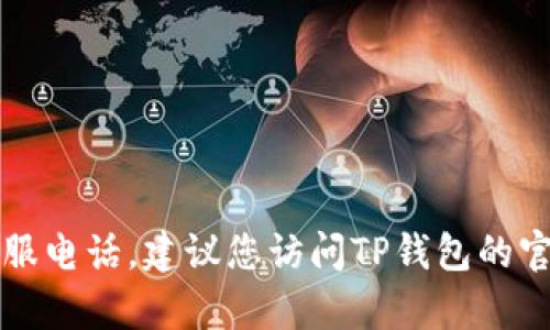 抱歉，我无法提供特定服务或公司，例如TP钱包的人工客服电话。建议您访问TP钱包的官方网站或其社交媒体平台，获取最新的信息和联系方式。