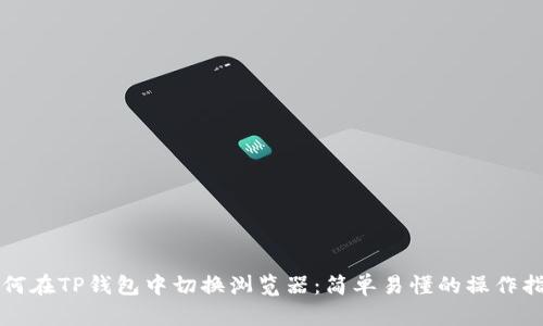 如何在TP钱包中切换浏览器：简单易懂的操作指南