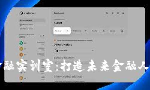 区块链金融实训室：打造未来金融人才的摇篮
