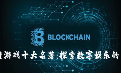 区块链游戏十大名著：探索数字娱乐的新纪元