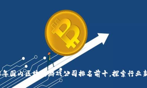 2023年国内区块链游戏公司排名前十，探索行业新趋势