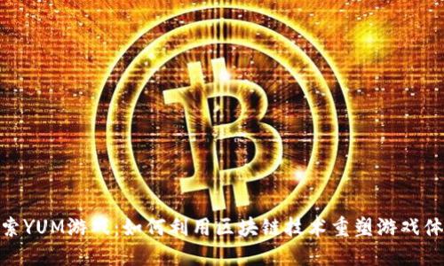 探索YUM游戏：如何利用区块链技术重塑游戏体验