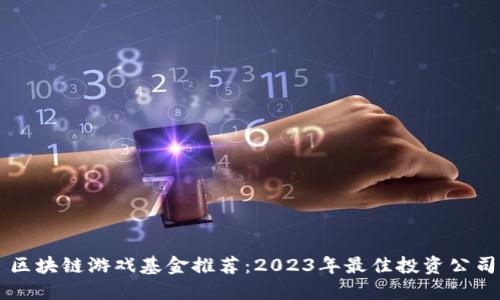 区块链游戏基金推荐：2023年最佳投资公司
