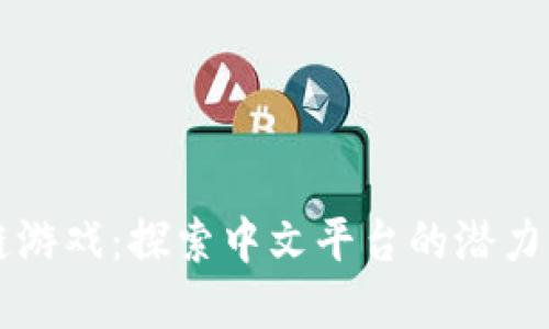 区块链游戏：探索中文平台的潜力与发展