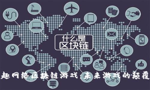 恒趣网络区块链游戏：未来游戏的颠覆者