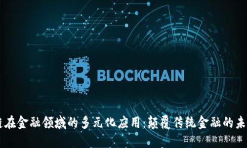 区块链在金融领域的多元化应用：颠覆传统金融的未来展望