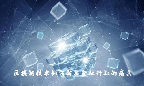 区块链技术如何解决金融行业的痛点