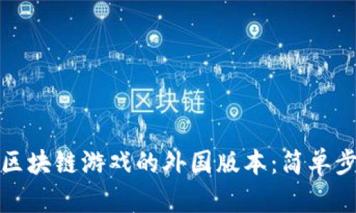 如何下载区块链游戏的外国版本：简单步骤与技巧