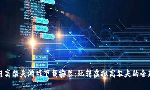 区块链高尔夫游戏下载安装：玩转虚拟高尔夫的全新体验