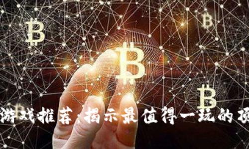 区块链游戏推荐：揭示最值得一玩的顶级游戏