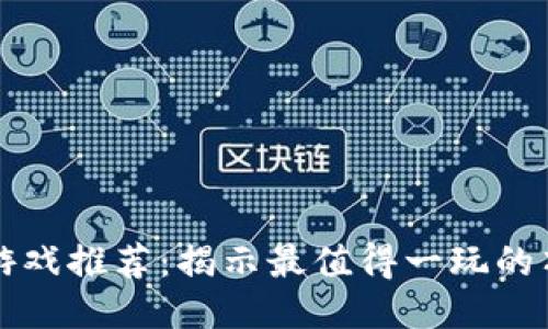 区块链游戏推荐：揭示最值得一玩的顶级游戏