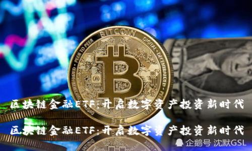 区块链金融ETF：开启数字资产投资新时代

区块链金融ETF：开启数字资产投资新时代