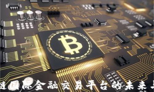 
区块链国际金融交易平台的未来与挑战