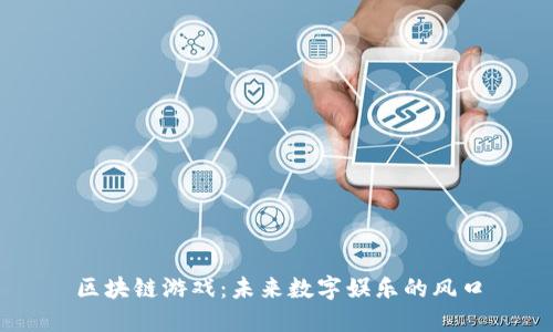区块链游戏：未来数字娱乐的风口