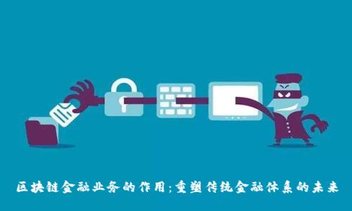 区块链金融业务的作用：重塑传统金融体系的未来