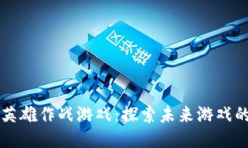 区块链抢英雄作战游戏：探索未来游戏的无限可能