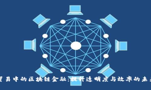 国际贸易中的区块链金融：提升透明度与效率的未来之路